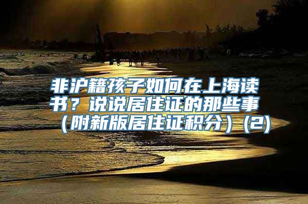 非沪籍孩子如何在上海读书？说说居住证的那些事（附新版居住证积分）(2)