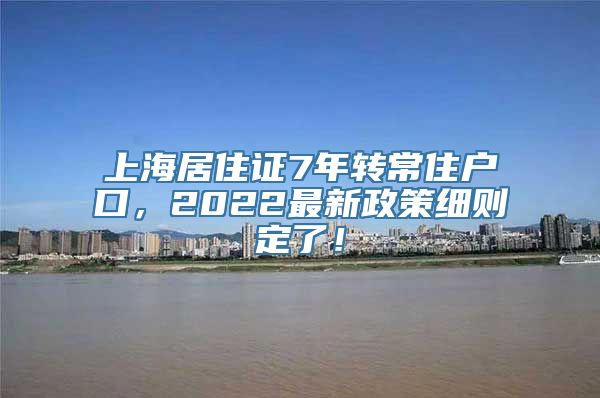 上海居住证7年转常住户口，2022最新政策细则定了！