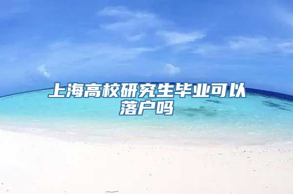 上海高校研究生毕业可以落户吗