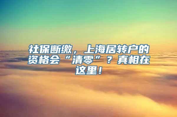 社保断缴，上海居转户的资格会“清零”？真相在这里！