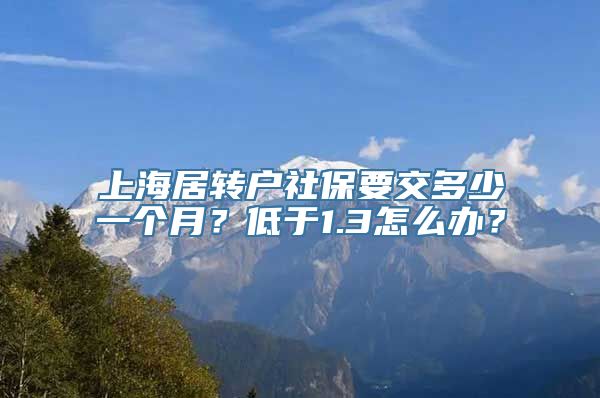 上海居转户社保要交多少一个月？低于1.3怎么办？