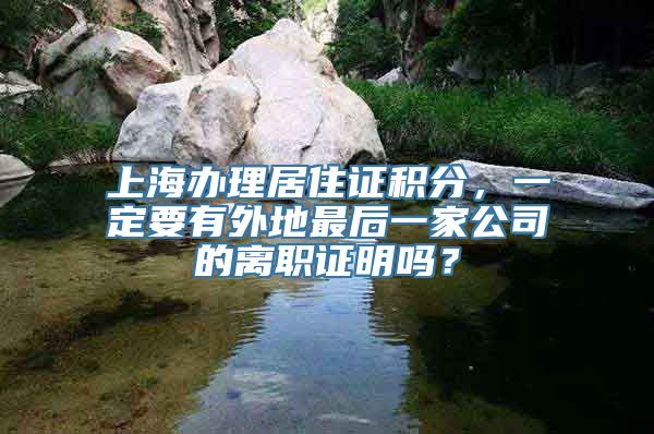 上海办理居住证积分，一定要有外地最后一家公司的离职证明吗？