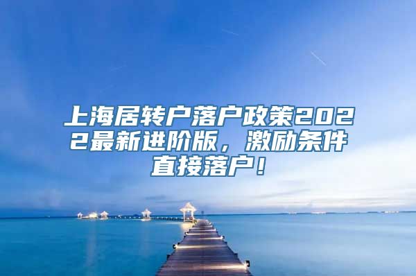 上海居转户落户政策2022最新进阶版，激励条件直接落户！