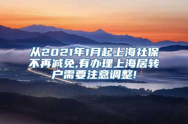 从2021年1月起上海社保不再减免,有办理上海居转户需要注意调整!