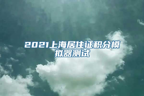 2021上海居住证积分模拟器测试