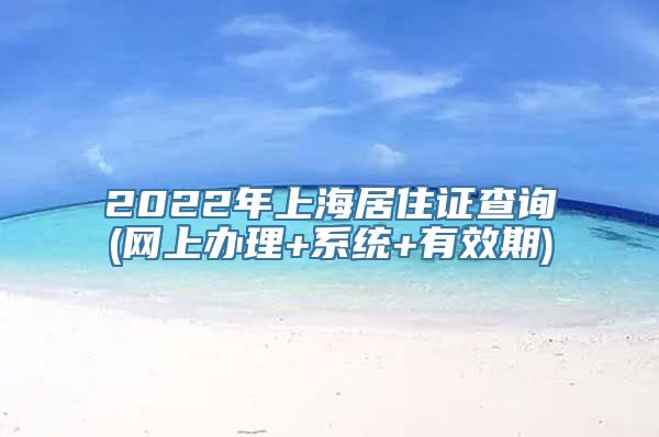 2022年上海居住证查询(网上办理+系统+有效期)