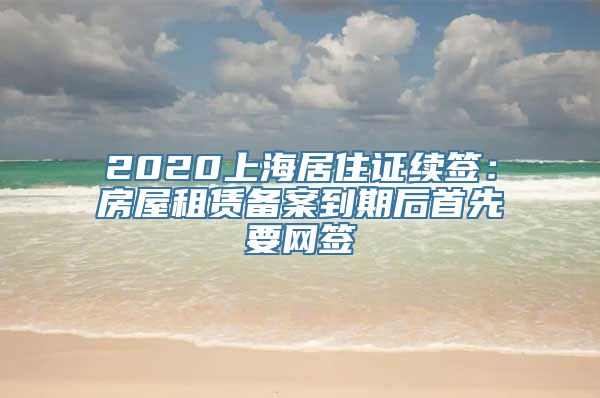 2020上海居住证续签：房屋租赁备案到期后首先要网签