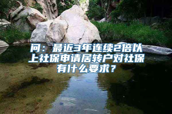 问：最近3年连续2倍以上社保申请居转户对社保有什么要求？