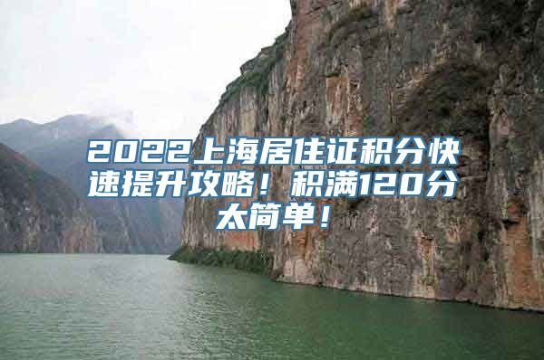 2022上海居住证积分快速提升攻略！积满120分太简单！