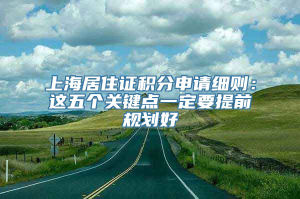 上海居住证积分申请细则：这五个关键点一定要提前规划好