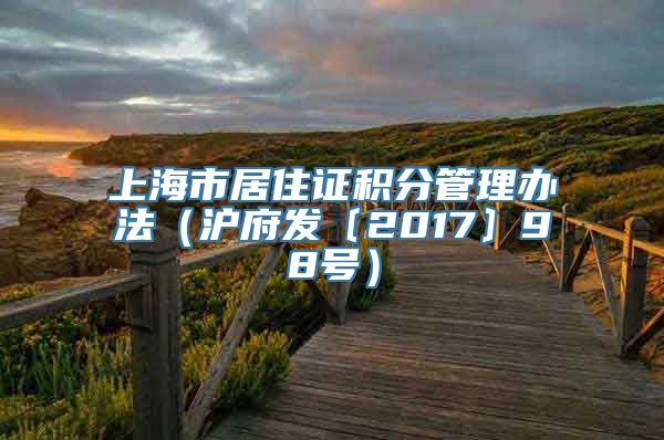 上海市居住证积分管理办法（沪府发〔2017〕98号）