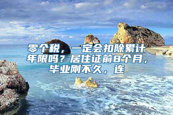 零个税，一定会扣除累计年限吗？居住证前8个月，毕业刚不久，连