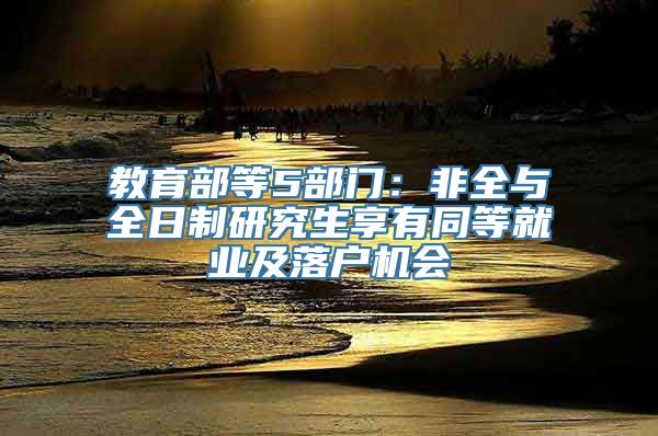 教育部等5部门：非全与全日制研究生享有同等就业及落户机会