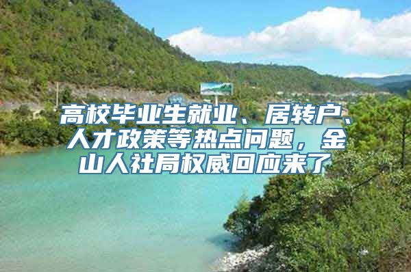 高校毕业生就业、居转户、人才政策等热点问题，金山人社局权威回应来了→