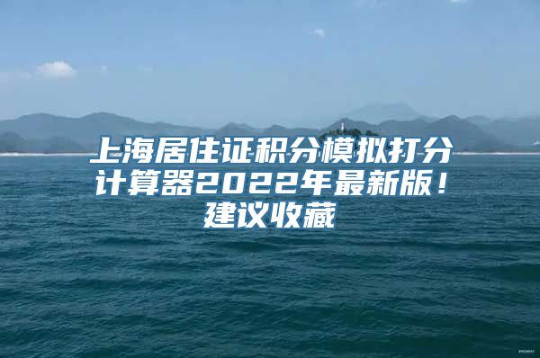 上海居住证积分模拟打分计算器2022年最新版！建议收藏