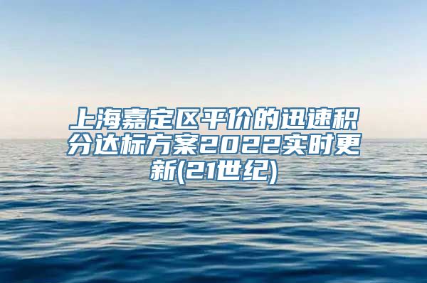 上海嘉定区平价的迅速积分达标方案2022实时更新(21世纪)