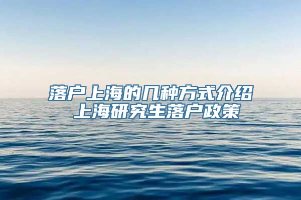 落户上海的几种方式介绍 上海研究生落户政策