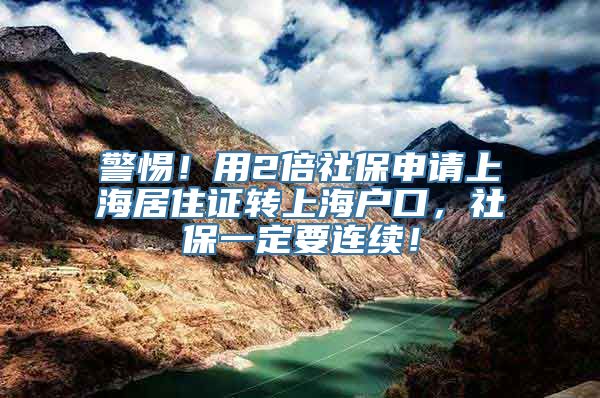 警惕！用2倍社保申请上海居住证转上海户口，社保一定要连续！