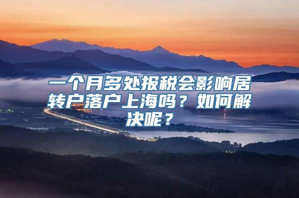 一个月多处报税会影响居转户落户上海吗？如何解决呢？