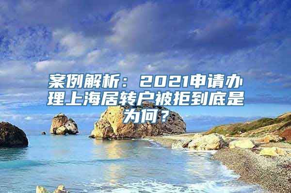 案例解析：2021申请办理上海居转户被拒到底是为何？