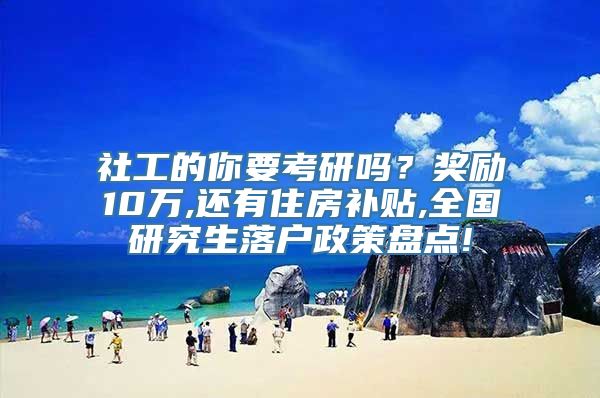 社工的你要考研吗？奖励10万,还有住房补贴,全国研究生落户政策盘点!