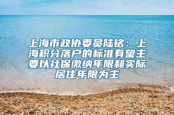 上海市政协委员陆铭：上海积分落户的标准有望主要以社保缴纳年限和实际居住年限为主