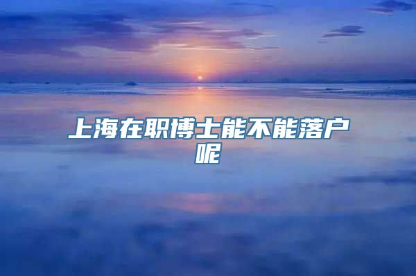 上海在职博士能不能落户呢