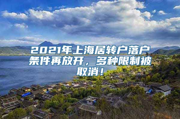 2021年上海居转户落户条件再放开，多种限制被取消！