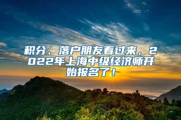 积分、落户朋友看过来，2022年上海中级经济师开始报名了！