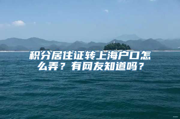 积分居住证转上海户口怎么弄？有网友知道吗？