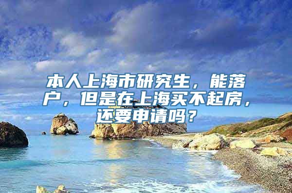 本人上海市研究生，能落户，但是在上海买不起房，还要申请吗？