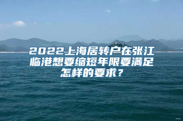 2022上海居转户在张江临港想要缩短年限要满足怎样的要求？