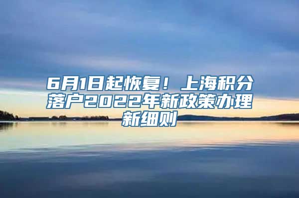 6月1日起恢复！上海积分落户2022年新政策办理新细则