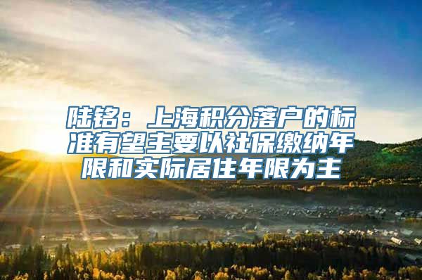 陆铭：上海积分落户的标准有望主要以社保缴纳年限和实际居住年限为主