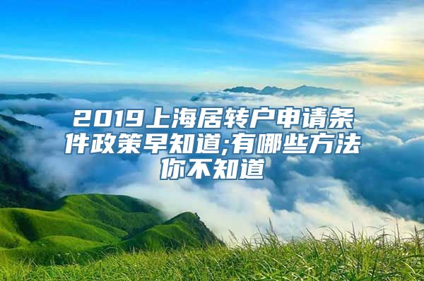 2019上海居转户申请条件政策早知道;有哪些方法你不知道