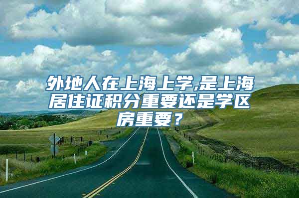 外地人在上海上学,是上海居住证积分重要还是学区房重要？