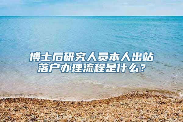 博士后研究人员本人出站落户办理流程是什么？