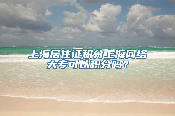 上海居住证积分上海网络大专可以积分吗？