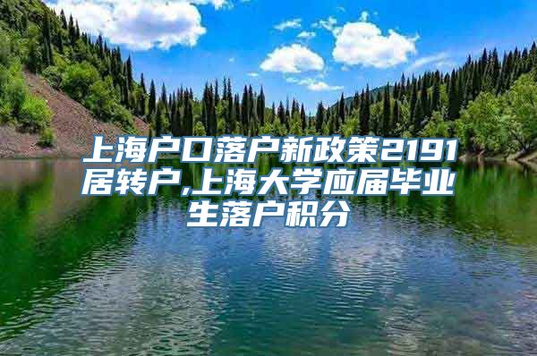 上海户口落户新政策2191居转户,上海大学应届毕业生落户积分