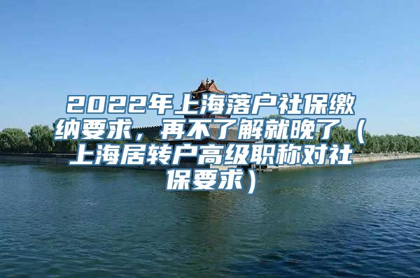 2022年上海落户社保缴纳要求，再不了解就晚了（上海居转户高级职称对社保要求）