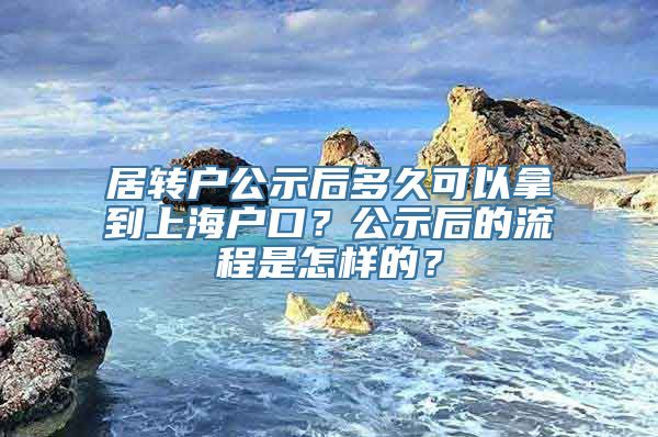 居转户公示后多久可以拿到上海户口？公示后的流程是怎样的？