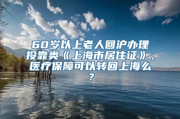 60岁以上老人回沪办理投靠类《上海市居住证》，医疗保障可以转回上海么？