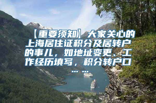 【重要须知】大家关心的上海居住证积分及居转户的事儿，如地址变更、工作经历填写，积分转户口……