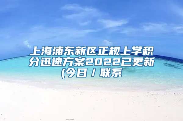 上海浦东新区正规上学积分迅速方案2022已更新(今日／联系