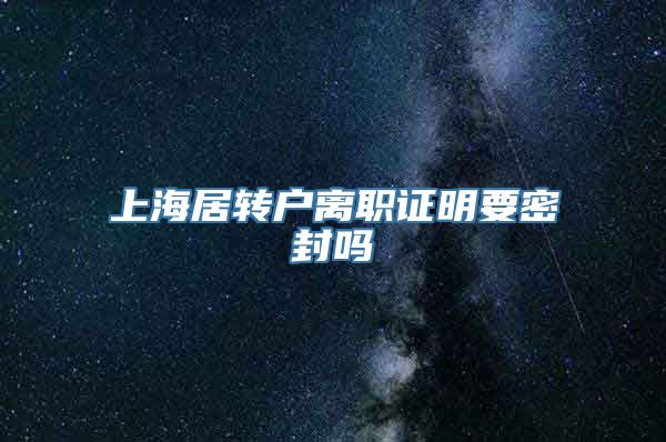 上海居转户离职证明要密封吗