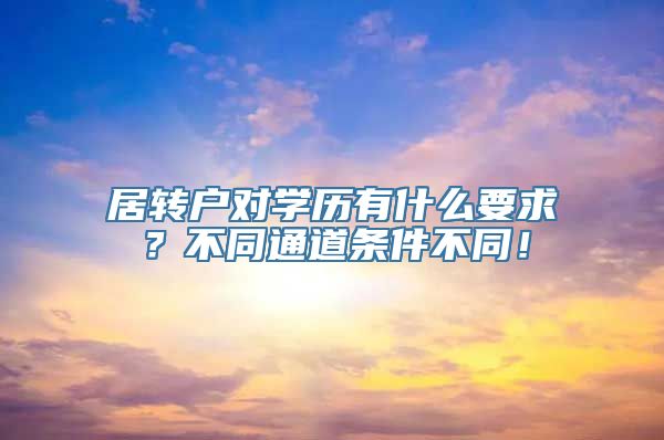 居转户对学历有什么要求？不同通道条件不同！