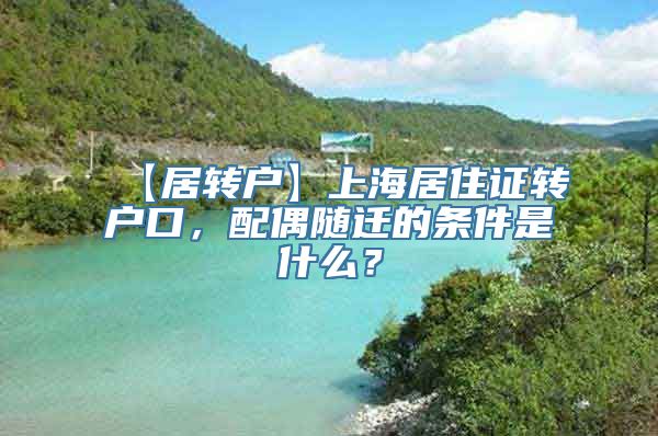 【居转户】上海居住证转户口，配偶随迁的条件是什么？