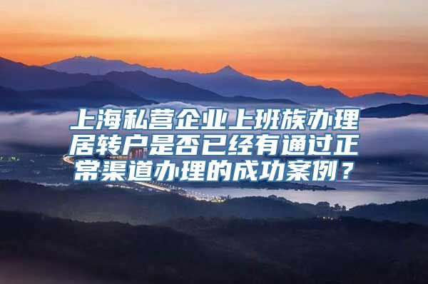 上海私营企业上班族办理居转户是否已经有通过正常渠道办理的成功案例？