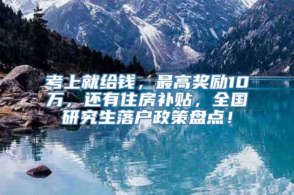 考上就给钱，最高奖励10万，还有住房补贴，全国研究生落户政策盘点！