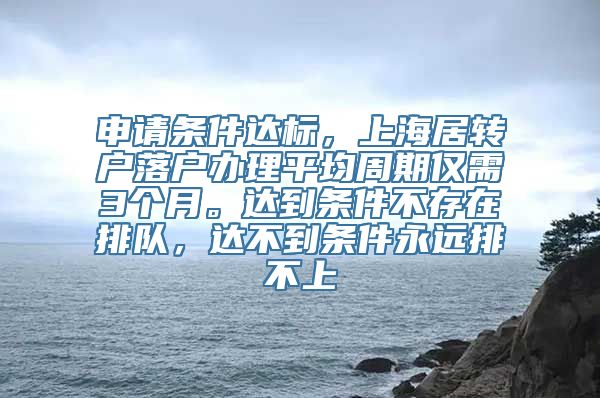 申请条件达标，上海居转户落户办理平均周期仅需3个月。达到条件不存在排队，达不到条件永远排不上